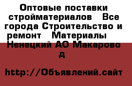 Оптовые поставки стройматериалов - Все города Строительство и ремонт » Материалы   . Ненецкий АО,Макарово д.